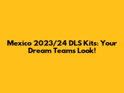Mexico 2023/24 DLS Kits: Your Dream Team's Look!