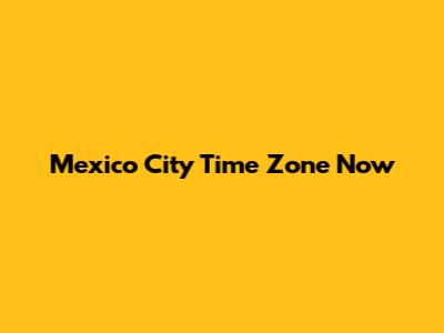 Mexico City Time Zone Now