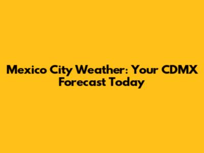 Mexico City Weather: Your CDMX Forecast Today