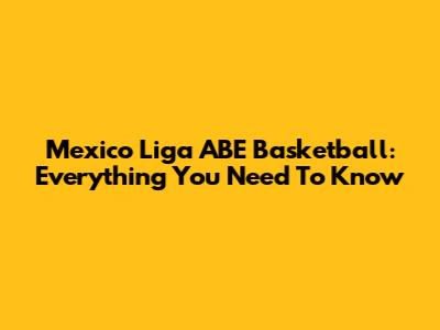 Mexico Liga ABE Basketball: Everything You Need To Know