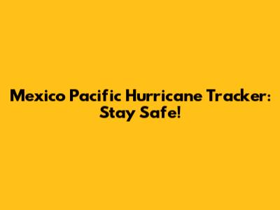 Mexico Pacific Hurricane Tracker: Stay Safe!
