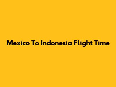 Mexico To Indonesia Flight Time