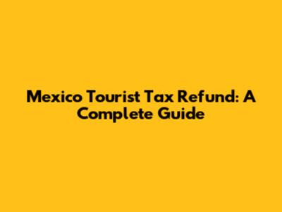 Mexico Tourist Tax Refund: A Complete Guide