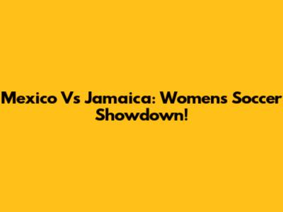 Mexico Vs Jamaica: Women's Soccer Showdown!