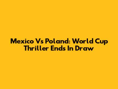 Mexico Vs Poland: World Cup Thriller Ends In Draw