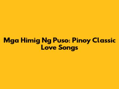 Mga Himig Ng Puso: Pinoy Classic Love Songs