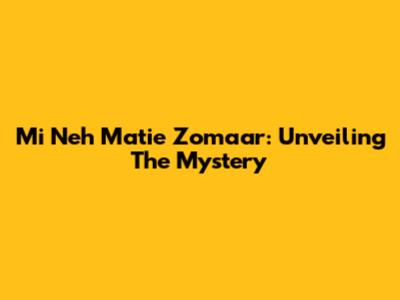 Mi Neh Matie Zomaar: Unveiling The Mystery