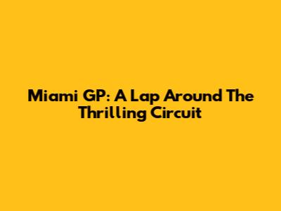 Miami GP: A Lap Around The Thrilling Circuit