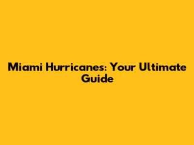 Miami Hurricanes: Your Ultimate Guide