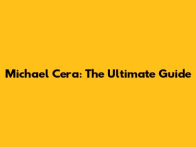 Michael Cera: The Ultimate Guide