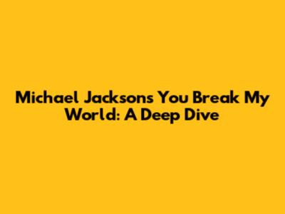 Michael Jackson's 'You Break My World': A Deep Dive