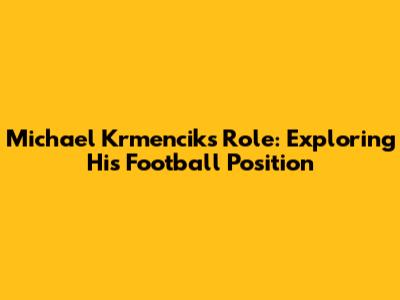 Michael Krmencik's Role: Exploring His Football Position