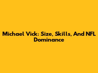 Michael Vick: Size, Skills, And NFL Dominance