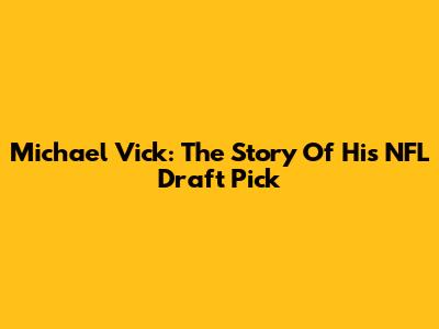 Michael Vick: The Story Of His NFL Draft Pick