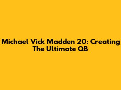 Michael Vick Madden 20: Creating The Ultimate QB