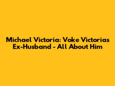 Michael Victoria: Voke Victoria's Ex-Husband - All About Him