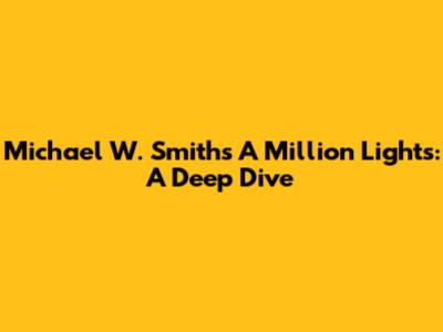 Michael W. Smith's A Million Lights: A Deep Dive