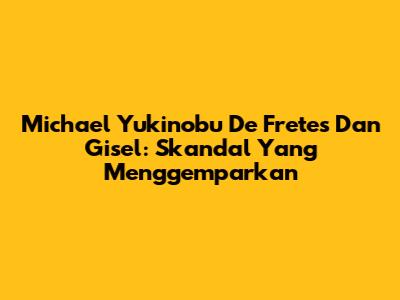 Michael Yukinobu De Fretes Dan Gisel: Skandal Yang Menggemparkan