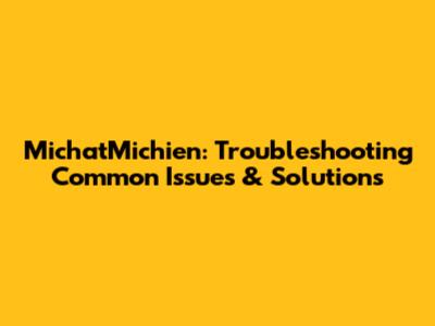 MichatMichien: Troubleshooting Common Issues & Solutions