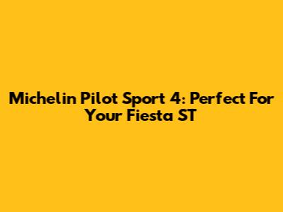 Michelin Pilot Sport 4: Perfect For Your Fiesta ST