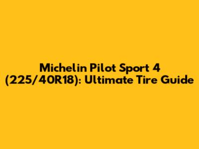 Michelin Pilot Sport 4 (225/40R18): Ultimate Tire Guide