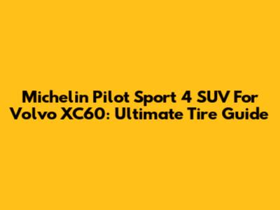 Michelin Pilot Sport 4 SUV For Volvo XC60: Ultimate Tire Guide