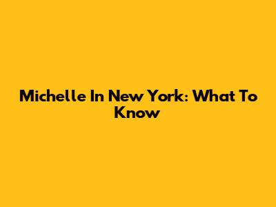 Michelle In New York: What To Know