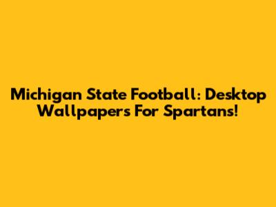 Michigan State Football: Desktop Wallpapers For Spartans!