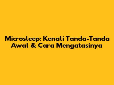 Microsleep: Kenali Tanda-Tanda Awal & Cara Mengatasinya