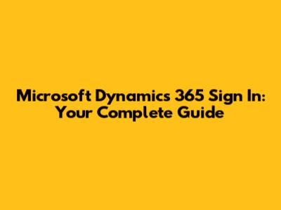 Microsoft Dynamics 365 Sign In: Your Complete Guide