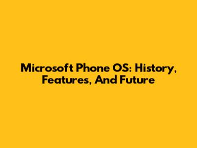 Microsoft Phone OS: History, Features, And Future