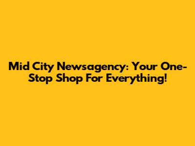Mid City Newsagency: Your One-Stop Shop For Everything!