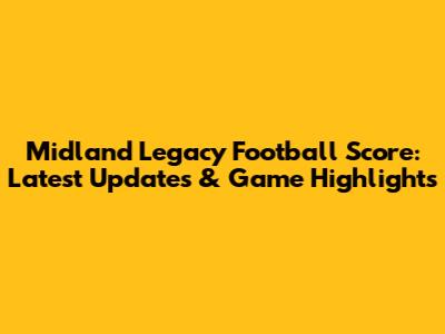 Midland Legacy Football Score: Latest Updates & Game Highlights