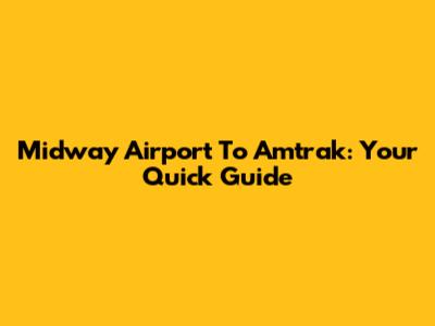 Midway Airport To Amtrak: Your Quick Guide