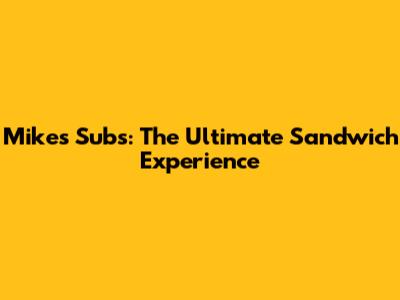 Mike's Subs: The Ultimate Sandwich Experience