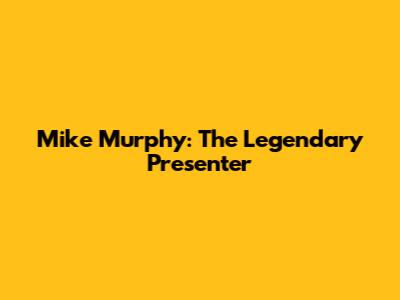 Mike Murphy: The Legendary Presenter