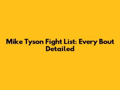 Mike Tyson Fight List: Every Bout Detailed