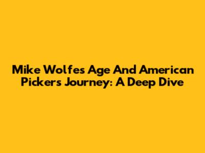 Mike Wolfe's Age And American Pickers Journey: A Deep Dive