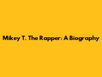 Mikey T. The Rapper: A Biography
