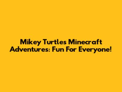 Mikey Turtle's Minecraft Adventures: Fun For Everyone!