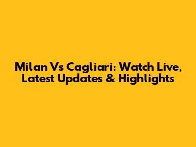 Milan Vs Cagliari: Watch Live, Latest Updates & Highlights