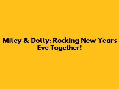 Miley & Dolly: Rocking New Year's Eve Together!