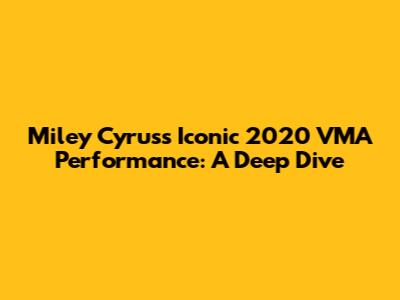 Miley Cyrus's Iconic 2020 VMA Performance: A Deep Dive