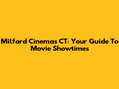 Milford Cinemas CT: Your Guide To Movie Showtimes