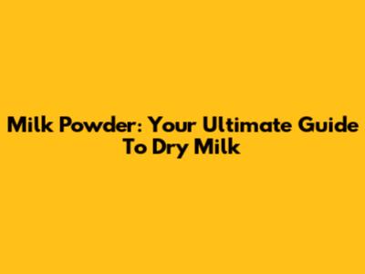 Milk Powder: Your Ultimate Guide To Dry Milk