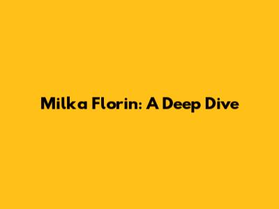 Milka Florin: A Deep Dive