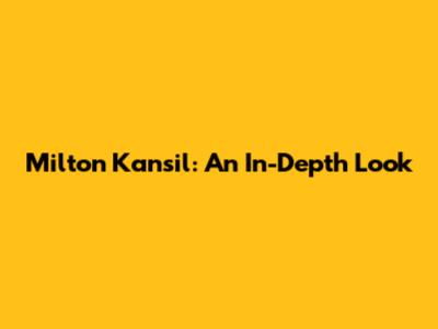 Milton Kansil: An In-Depth Look