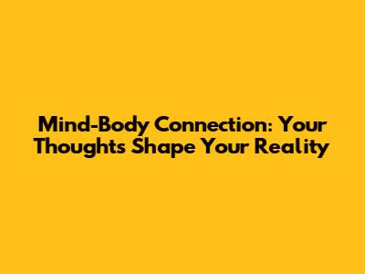 Mind-Body Connection: Your Thoughts Shape Your Reality