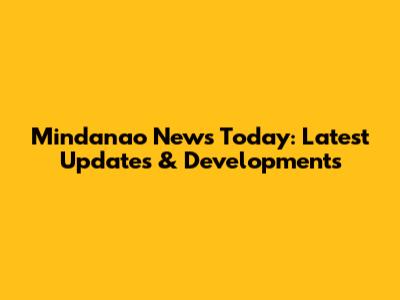 Mindanao News Today: Latest Updates & Developments