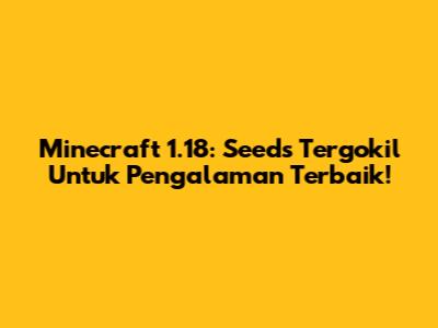 Minecraft 1.18: Seeds Tergokil Untuk Pengalaman Terbaik!